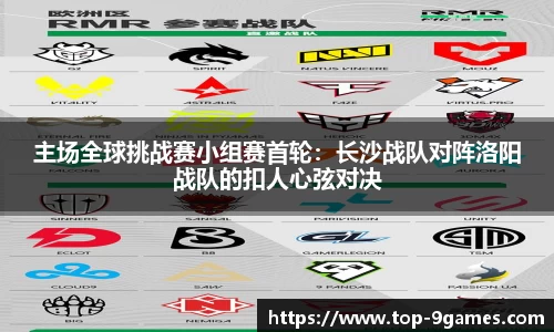 主场全球挑战赛小组赛首轮:长沙战队对阵洛阳战队的扣人心弦对决